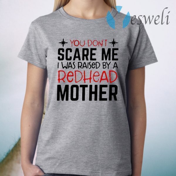 You Don’t Scare Me I Was Raised By A Redhead Mother T-Shirt
