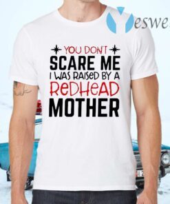 You Don’t Scare Me I Was Raised By A Redhead Mother T-Shirts