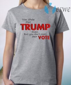You Stole Our Trump Sign But You Can’t Steal Our Vote T-Shirt
