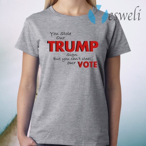 You Stole Our Trump Sign But You Can’t Steal Our Vote T-Shirt