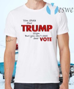 You Stole Our Trump Sign But You Can’t Steal Our Vote T-Shirts