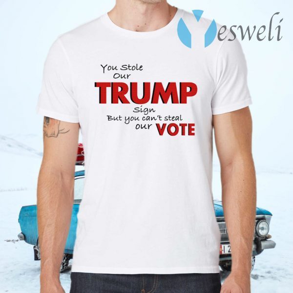 You Stole Our Trump Sign But You Can’t Steal Our Vote T-Shirts
