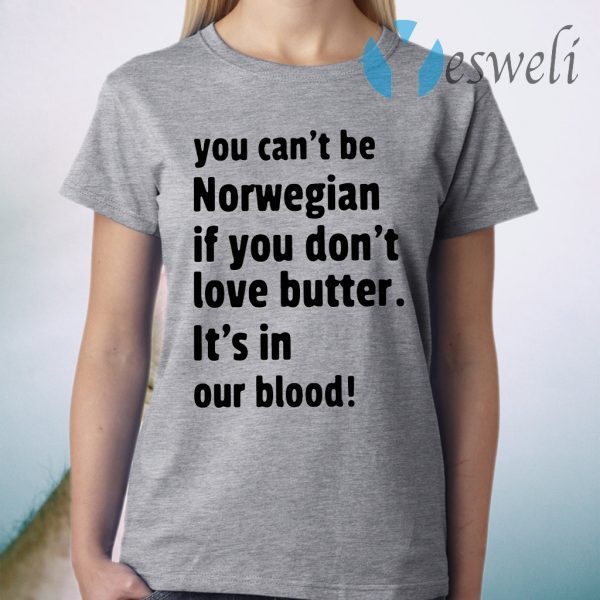 You can't be norwegian if you don't love butter it's in our blood T-Shirt