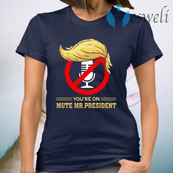 You’re on Mute Funny Anti Trump 2020 Presidential Debates T-Shirt