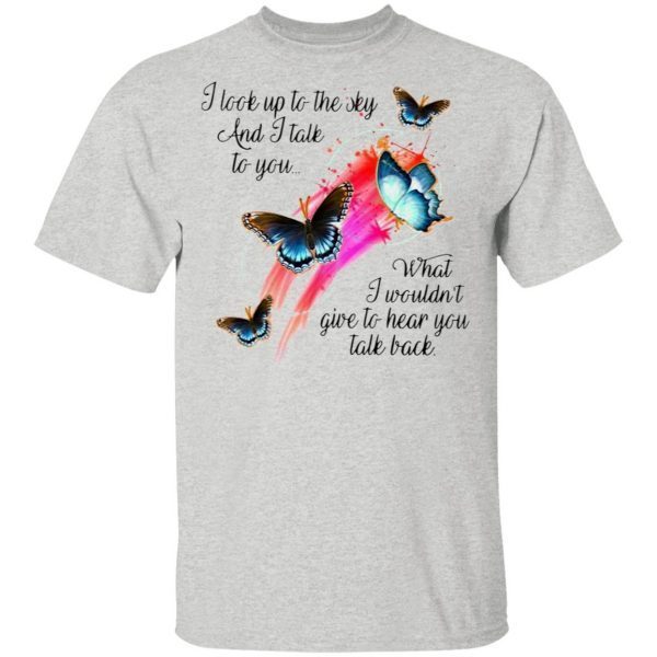 Butterfly I Look Up To The Sky And I Talk To You What I Wouldn’t Give To Hear You Talk Back T-Shirt