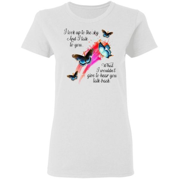 Butterfly I Look Up To The Sky And I Talk To You What I Wouldn’t Give To Hear You Talk Back T-Shirt