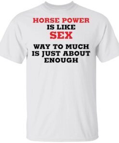 Horse Power Is Like Sex Way To Much Is Just About Enough T-Shirt