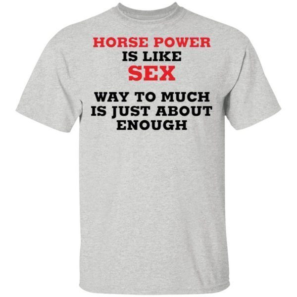 Horse Power Is Like Sex Way To Much Is Just About Enough T-Shirt