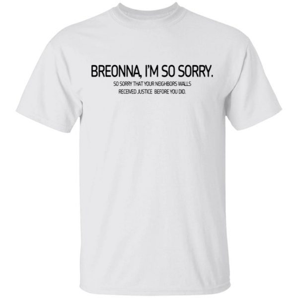 Breonna I’m so sorry so sorry that your neighbors walls received justice before you did T-Shirt