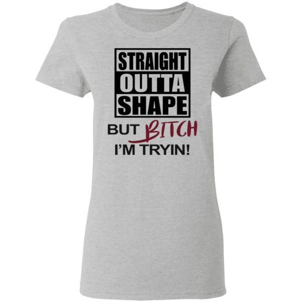 Straight Outta Shape But Bitch I’m Tryin T-Shirt