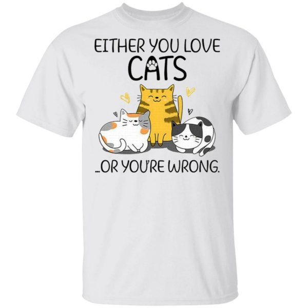 Either You Love Cats Or You are Wrong Funny Cat Lovers T-Shirt