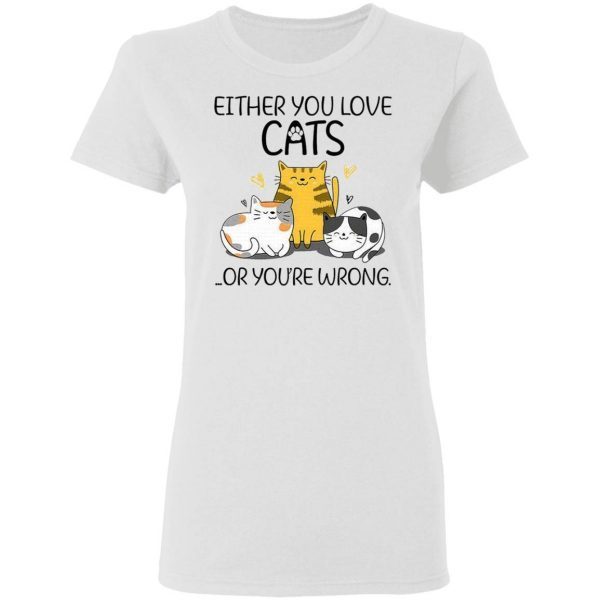 Either You Love Cats Or You are Wrong Funny Cat Lovers T-Shirt