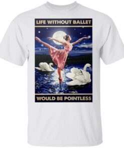 Ballerina life without ballet would be pointless T-Shirt