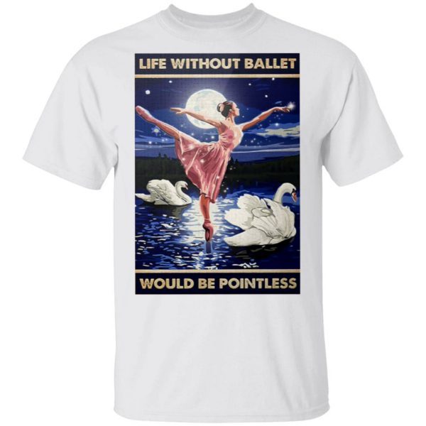Ballerina life without ballet would be pointless T-Shirt