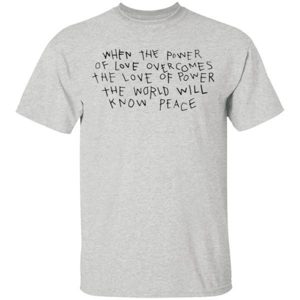 When The Power Of Love Overcomes The Love Of Power The World Will Know Peace T-Shirt