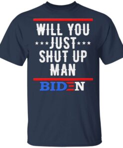 Will You just shut up Man Joe Biden T-Shirt