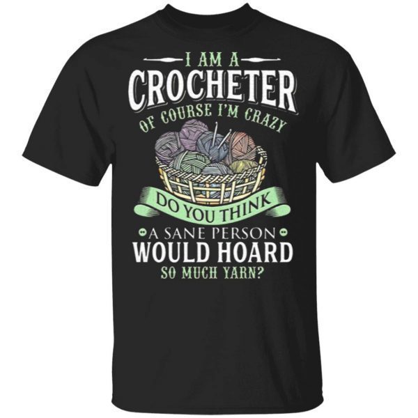 I Am A Crocheter Of Course Im Crazy Do You Think A Sane Person Would Hoard So Much Yarn T-Shirt