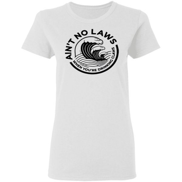 Ain’t No Laws When Your Drinking’ Claws T-Shirt