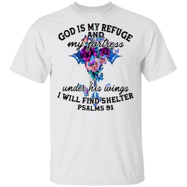 God Is My Refuge And My Fortress Under His Wings I Will Find Shelter Psalms 91 T-Shirt