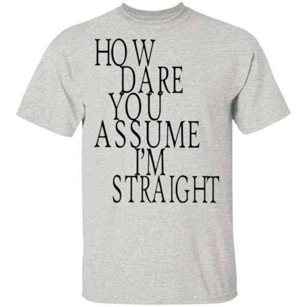 How Dare You Assume I’m Straight T-Shirt