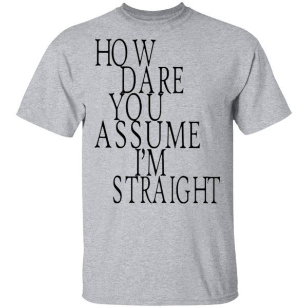 How Dare You Assume I’m Straight T-Shirt