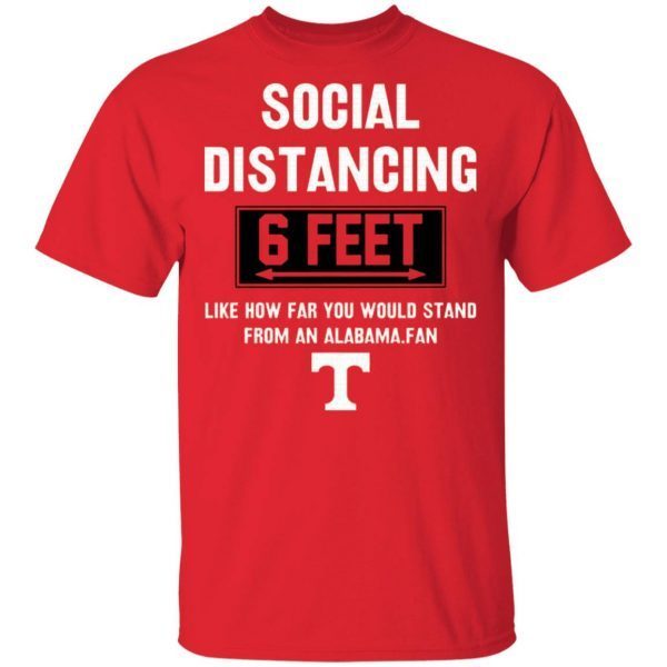 Social Distancing 6 Feet Like How Far You Would Stand From An Alabama Fan T-Shirt
