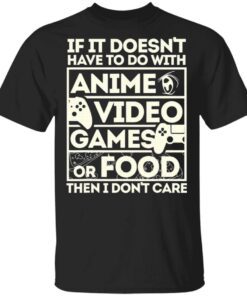 If It Doesn’t Have To Do With Anime Video Games Or Food Then I Don’t Care T-Shirt