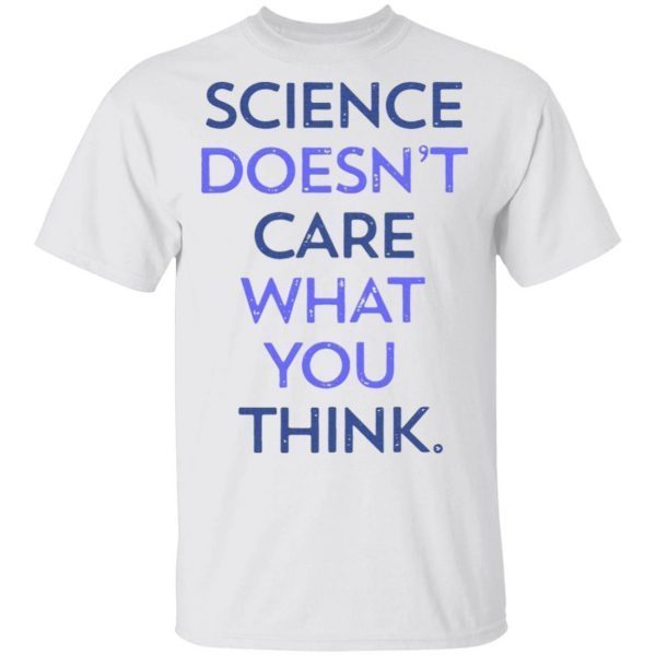 Science doesn’t care what you think T-Shirt