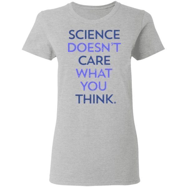 Science doesn’t care what you think T-Shirt