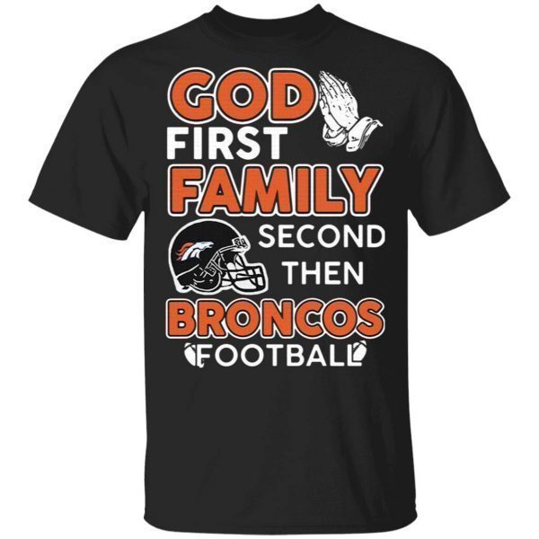 God first family second then Denver Broncos football T-Shirt