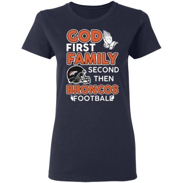 God first family second then Denver Broncos football T-Shirt