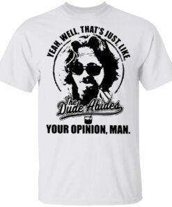 Yeah well that’s just like The Dude Abides your opinion man T-Shirt