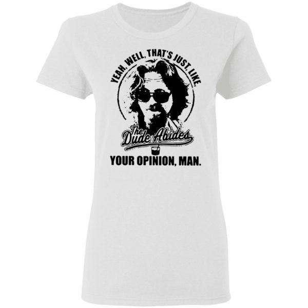 Yeah well that’s just like The Dude Abides your opinion man T-Shirt