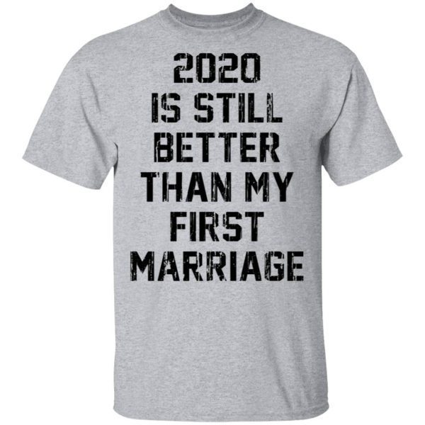 2020 is still better than my first marriage T-Shirt