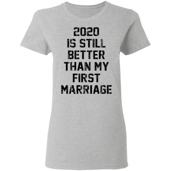 2020 is still better than my first marriage T-Shirt