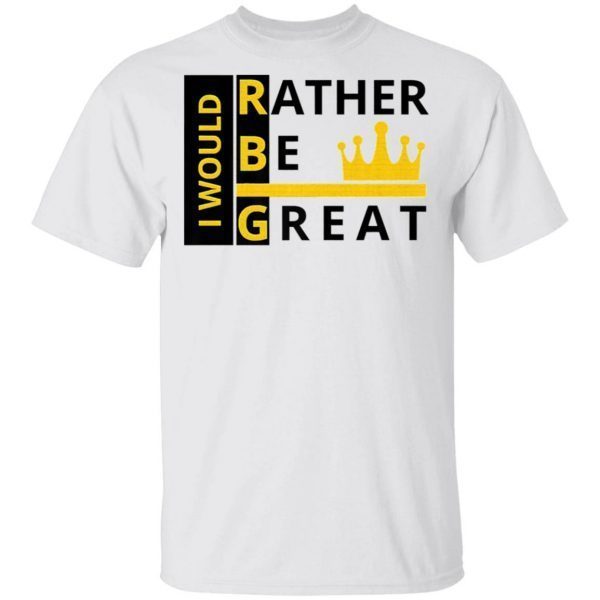 Ruth bader ginsburg I Would I’d Rather Be Great T-Shirt