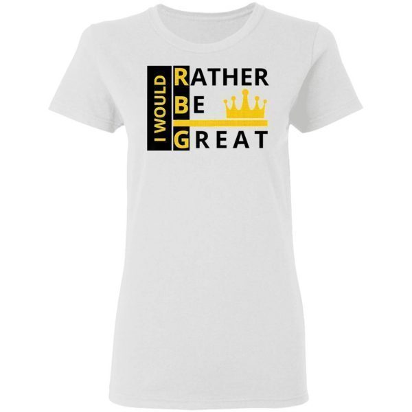 Ruth bader ginsburg I Would I’d Rather Be Great T-Shirt