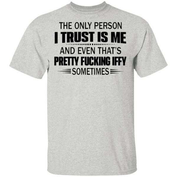 The only person I trust is me and even that’s pretty fucking iffy sometimes T-Shirt