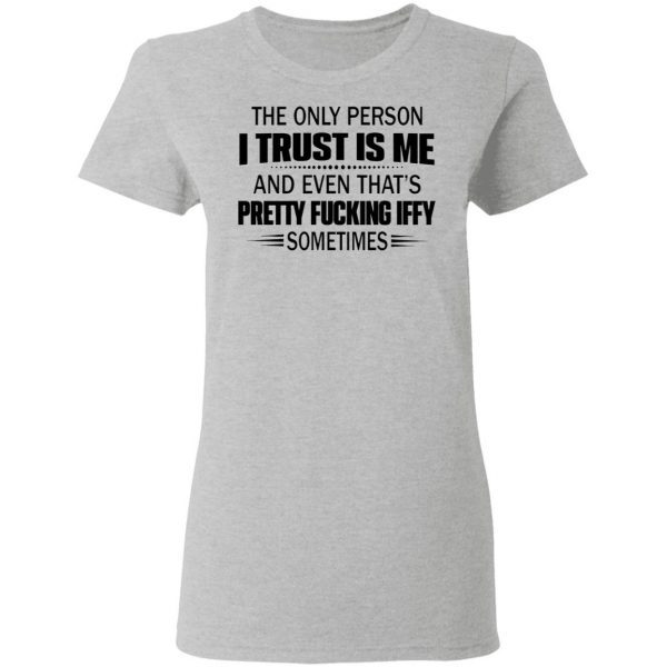 The only person I trust is me and even that’s pretty fucking iffy sometimes T-Shirt