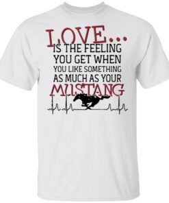 Love is the feeling you get when you like something as much as your Mustang T-Shirt