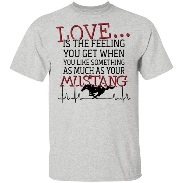 Love is the feeling you get when you like something as much as your Mustang T-Shirt