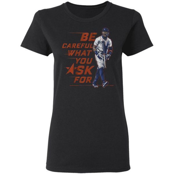 Be careful what you ask for T-Shirt