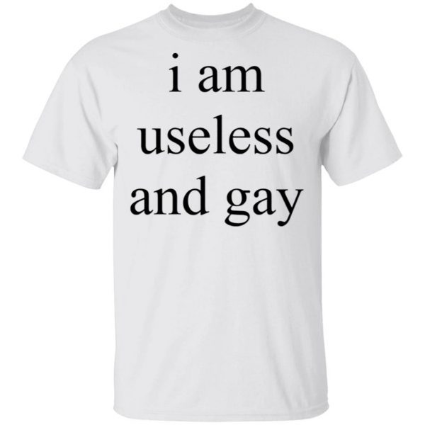 I Am Useless And Gay T-Shirt