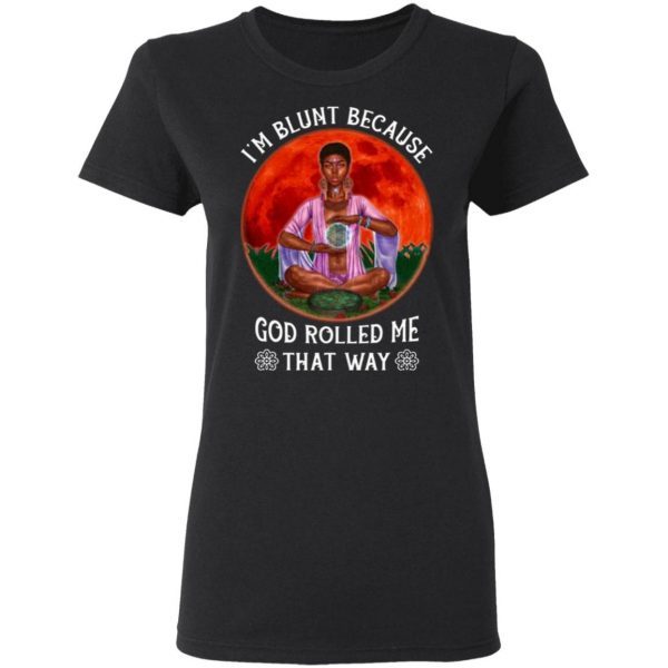 I’m Blunt Because God Rolled Me That Way Funny Black Girl Yoga Namaste Mediation T-Shirt
