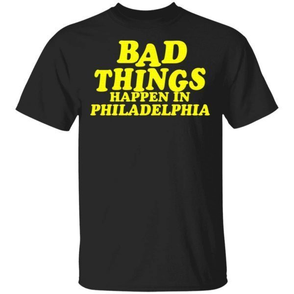 Presidents Ridiculous Quote-Bad Things Happen in Philadelphia T-Shirt