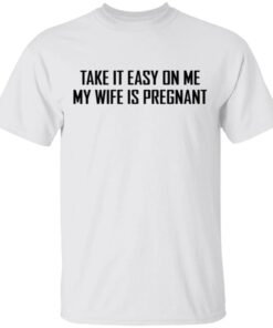 Take it easy on me my wife is pregnant T-Shirt
