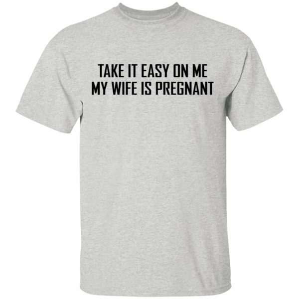 Take it easy on me my wife is pregnant T-Shirt