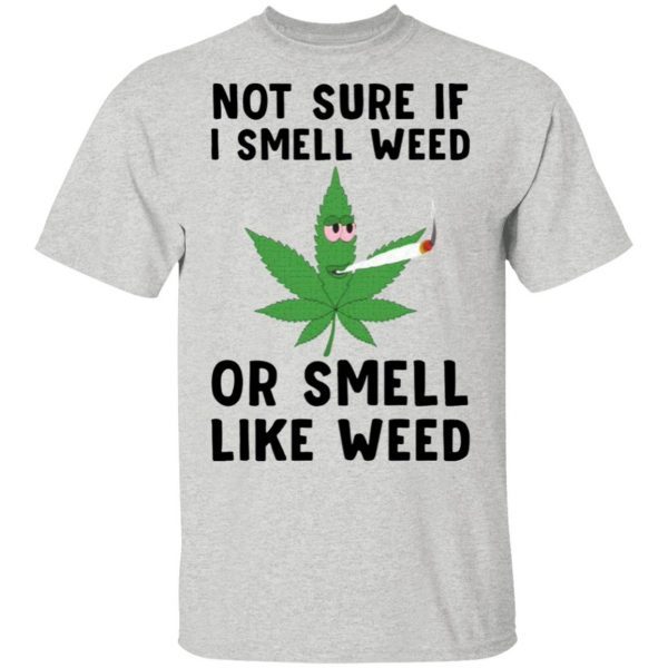 Not sure if I smell weed or smell like weed T-Shirt