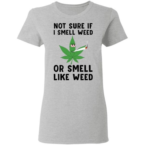 Not sure if I smell weed or smell like weed T-Shirt