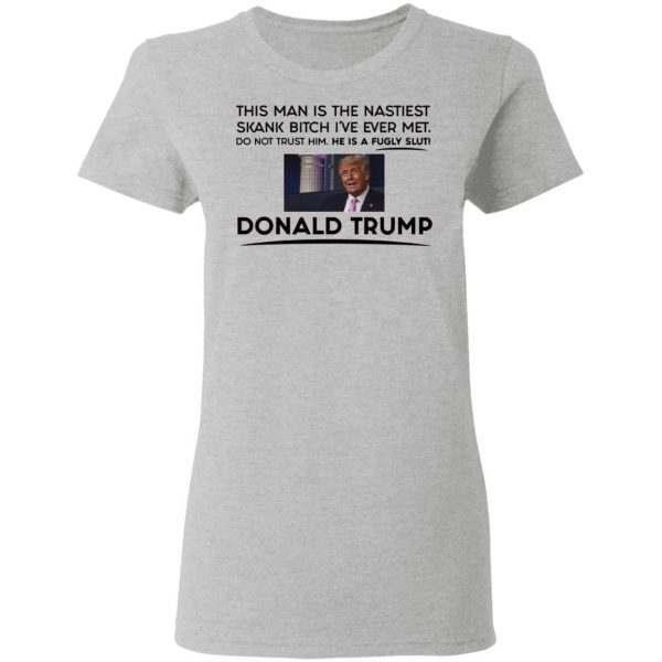 Trump This Man Is The Nastiest Skank Bitch I’ve Ever Met T-Shirt
